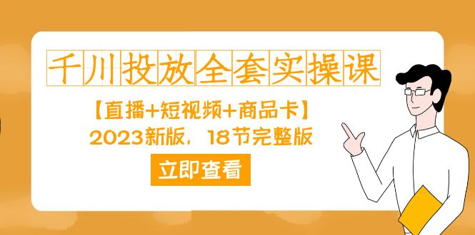 千川投放-全套实操课【直播+短视频+商品卡】2023新版，18节完整版！-选优云网创