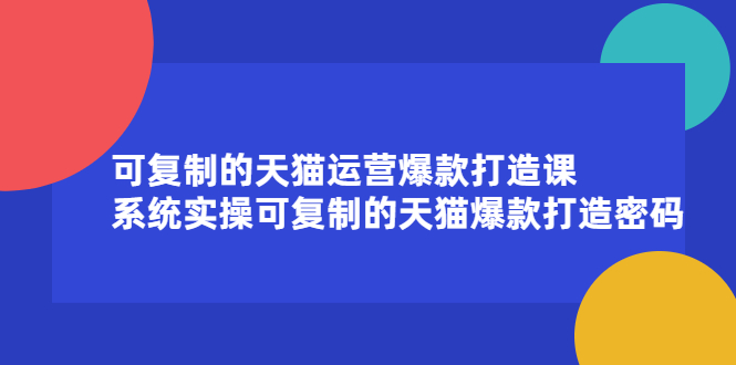 可复制的天猫运营爆款打造课，系统实操可复制的天猫爆款打造密码-选优云网创