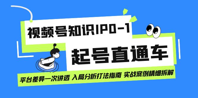 视频号知识IP0-1起号直通车 平台差异一次讲透 入局分析打法指南 实战案例-选优云网创