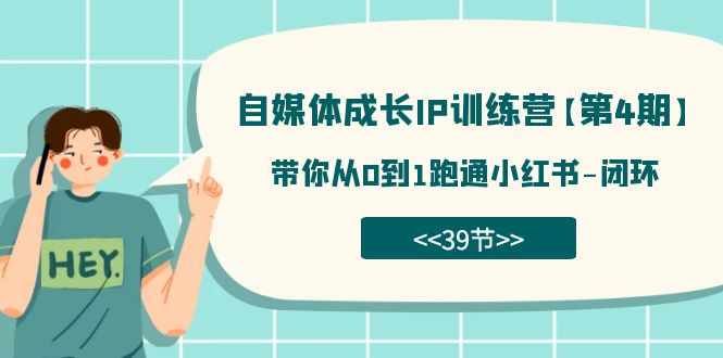 自媒体-成长IP训练营【第4期】：带你从0到1跑通小红书-闭环（39节）-选优云网创