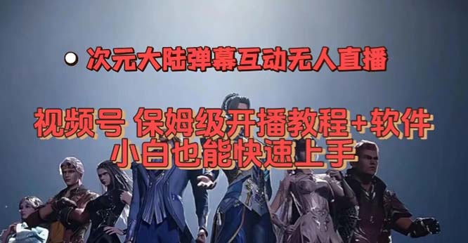 视频号次元大陆弹幕互动无人直播，视频号保姆级开播教程+软件，小白也能…-选优云网创