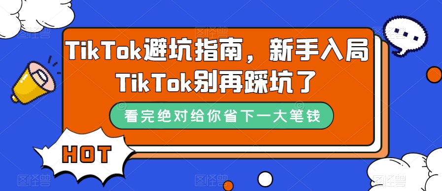 TikTok·避坑指南，新手入局Tk别再踩坑了（10节课）-选优云网创