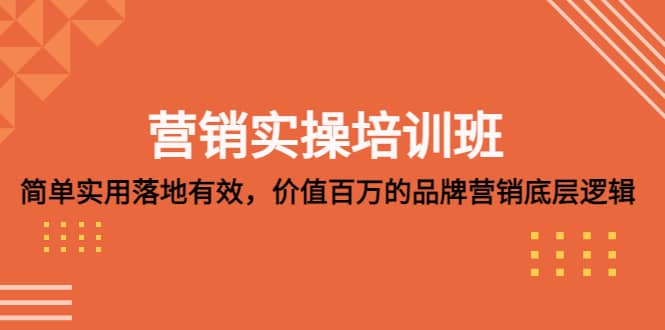 营销实操培训班：简单实用-落地有效，价值百万的品牌营销底层逻辑-选优云网创