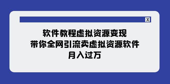 软件教程虚拟资源变现：带你全网引流卖虚拟资源软件，月入过万（11节课）-选优云网创