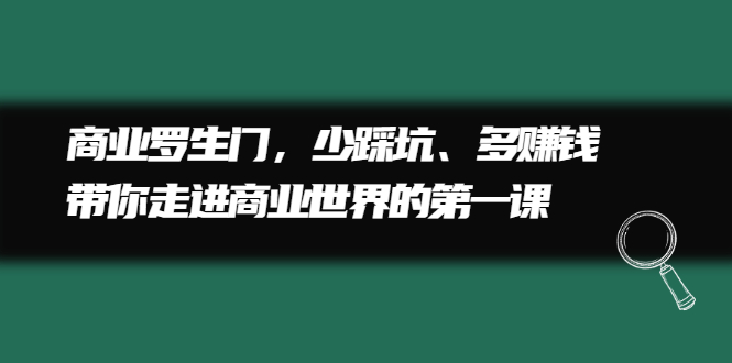 商业罗生门，少踩坑、多赚钱带你走进商业世界的第一课-选优云网创