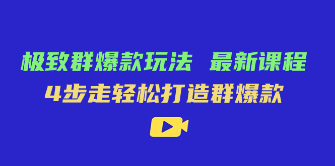 极致·群爆款玩法，最新课程，4步走轻松打造群爆款-选优云网创