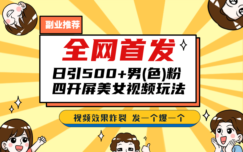 全网首发！日引500+老色批 美女视频四开屏玩法！发一个爆一个-选优云网创