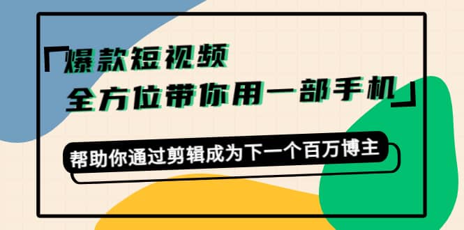 爆款短视频，全方位带你用一部手机，帮助你通过剪辑成为下一个百万博主-选优云网创