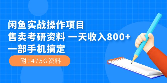 闲鱼实战操作项目，售卖考研资料 一天收入800+一部手机搞定（附1475G资料）-选优云网创