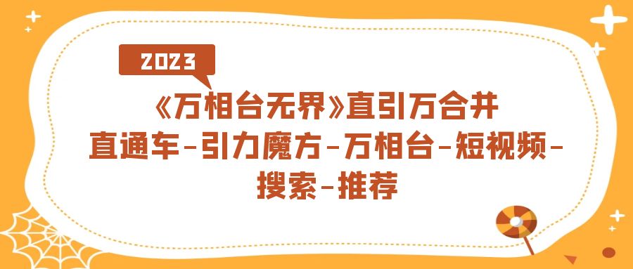 《万相台-无界》直引万合并，直通车-引力魔方-万相台-短视频-搜索-推荐-选优云网创