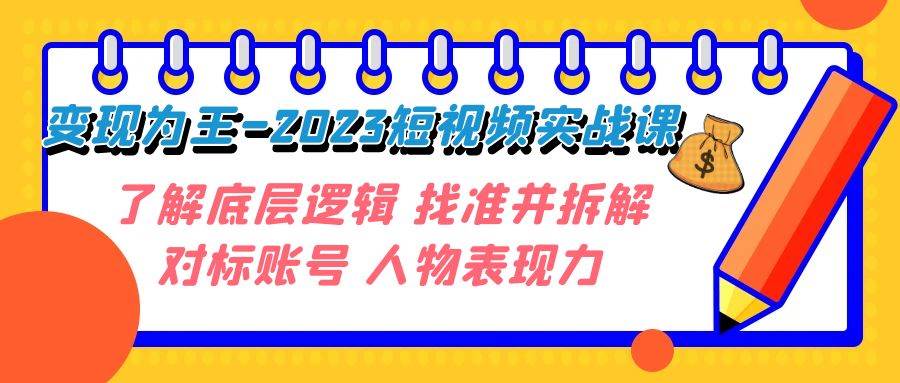 变现·为王-2023短视频实战课 了解底层逻辑 找准并拆解对标账号 人物表现力-选优云网创