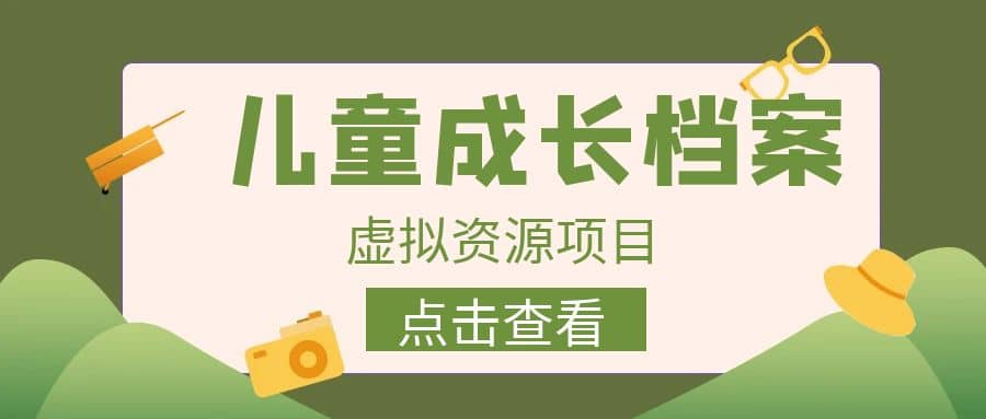 收费980的长期稳定项目，儿童成长档案虚拟资源变现-选优云网创