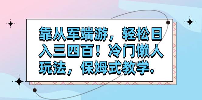 靠从军端游，轻松日入三四百！冷门懒人玩法，保姆式教学.-选优云网创