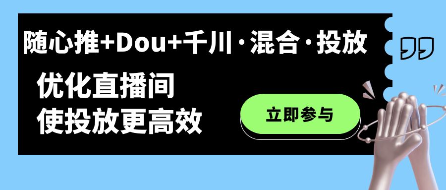 随心推+Dou+千川·混合·投放新玩法，优化直播间使投放更高效-选优云网创