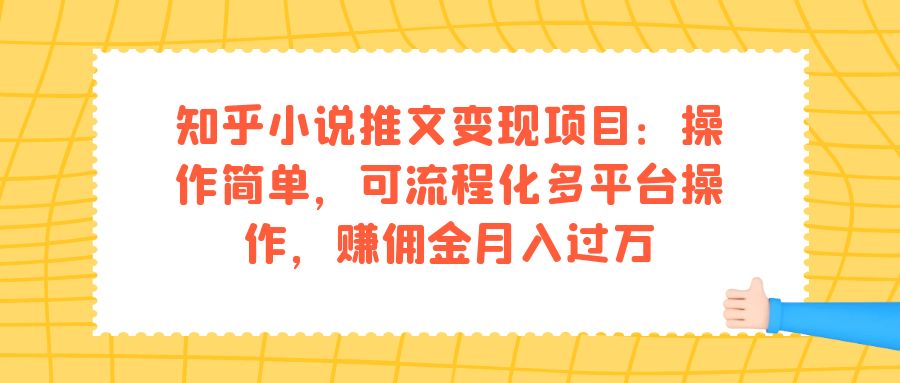 知乎小说推文变现项目：操作简单，可流程化多平台操作，赚佣金月入过万-选优云网创