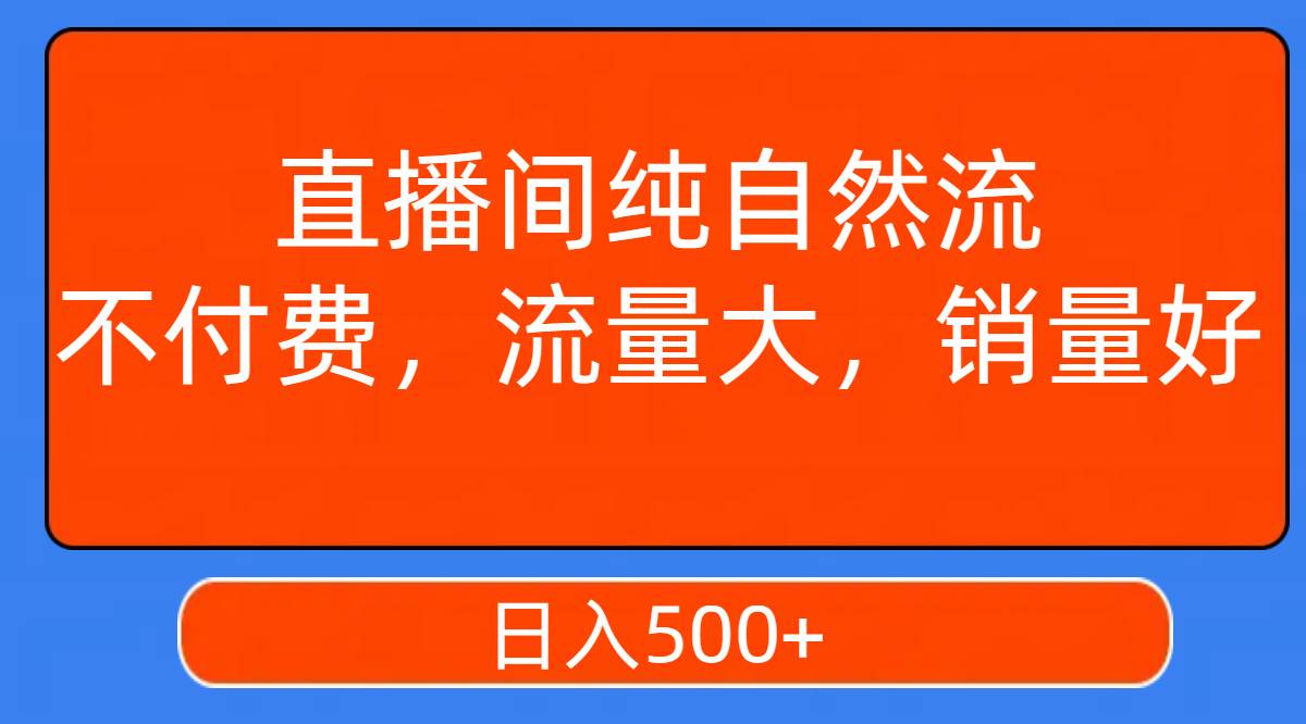 直播间纯自然流，不付费，流量大，销量好，日入500+-选优云网创