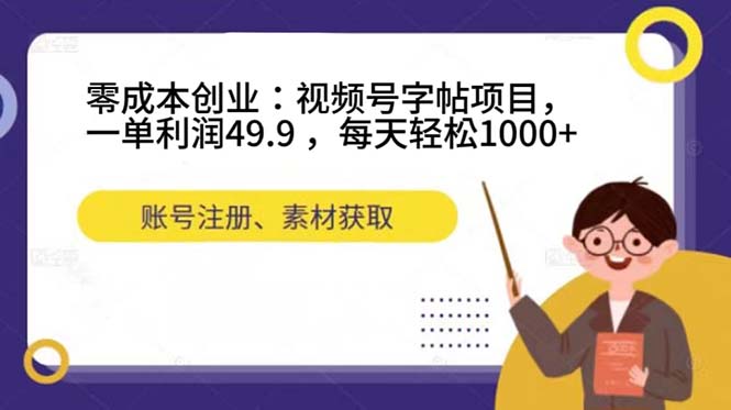 零成本创业：视频号字帖项目，一单利润49.9 ，每天轻松1000+-选优云网创