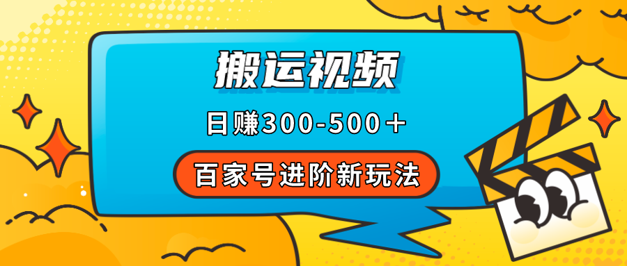 百家号进阶新玩法，靠搬运视频，轻松日赚500＋，附详细操作流程-选优云网创