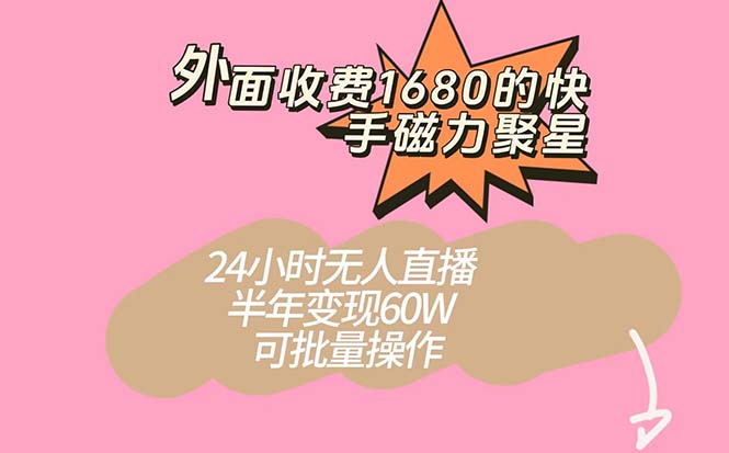 外面收费1680的快手磁力聚星项目，24小时无人直播 半年变现60W，可批量操作-选优云网创