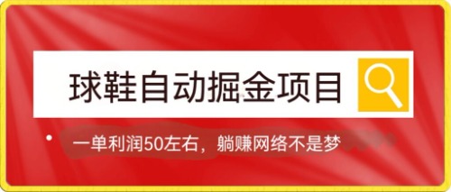 球鞋自动掘金项目，0投资，每单利润50+躺赚变现不是梦-选优云网创