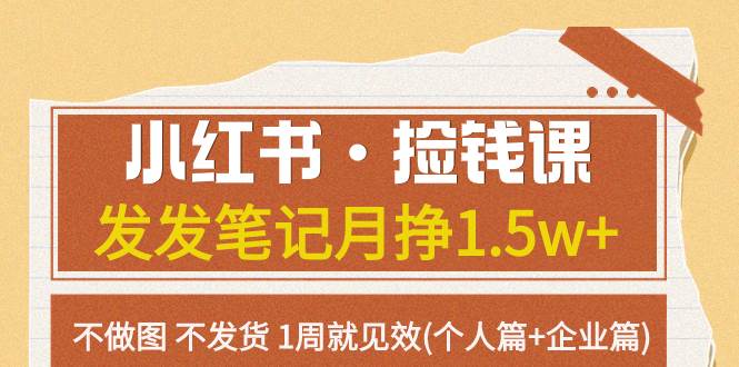 小红书·捡钱课 发发笔记月挣1.5w+不做图 不发货 1周就见效(个人篇+企业篇)-选优云网创