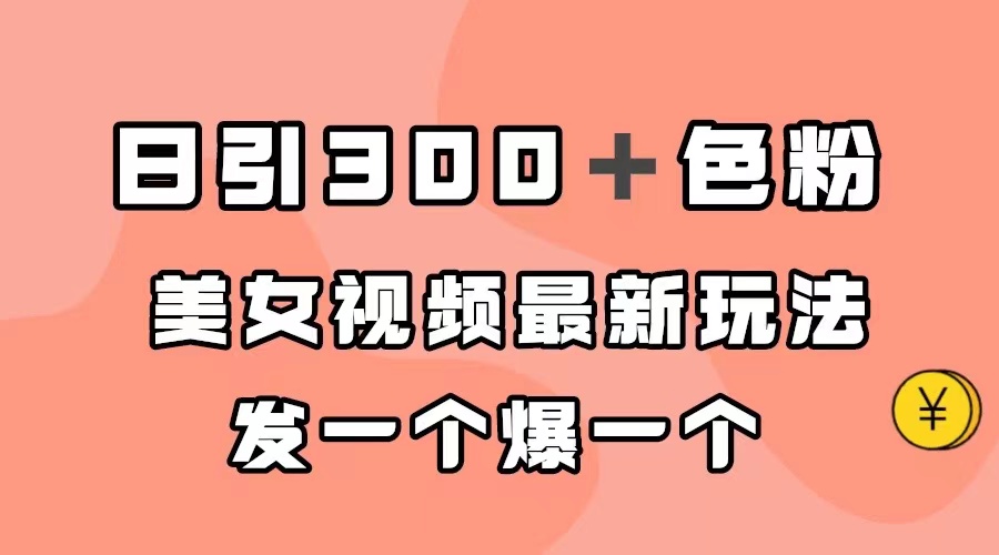 日引300＋色粉，美女视频最新玩法，发一个爆一个-选优云网创