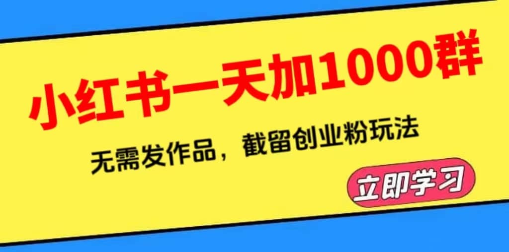 小红书一天加1000群，无需发作品，截留创业粉玩法 （附软件）-选优云网创