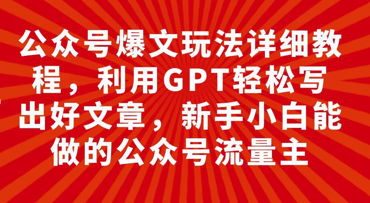 公众号爆文玩法详细教程，利用GPT轻松写出好文章，新手小白能做的公众号-选优云网创