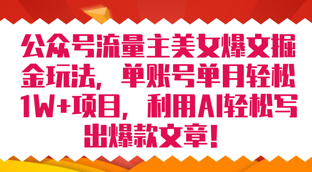 公众号流量主美女爆文掘金玩法 单账号单月轻松8000+利用AI轻松写出爆款文章-选优云网创