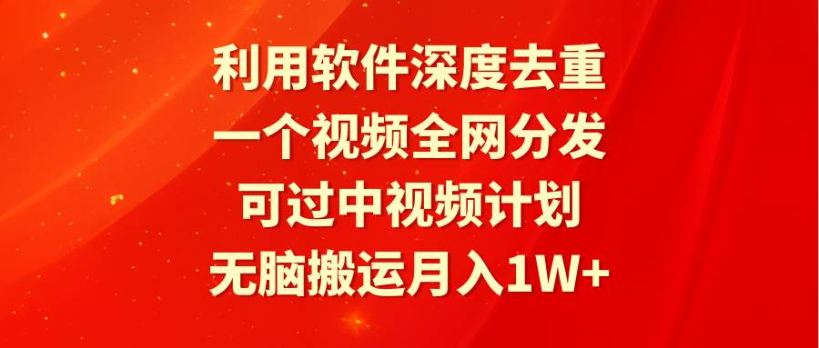 利用软件深度去重，一个视频全网分发，可过中视频计划，无脑搬运月入1W+-选优云网创