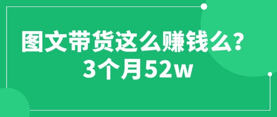 图文带货这么赚钱么? 3个月52W 图文带货运营加强课-选优云网创