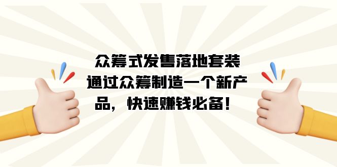 众筹式·发售落地套装：通过众筹制造一个新产品，快速赚钱必备！-选优云网创