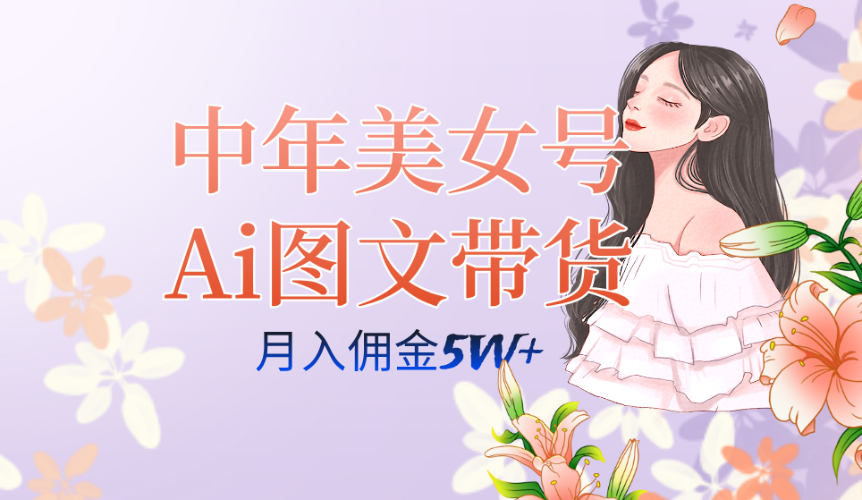 中年美女号ai图文带货3.0玩法，单号月入五位数，可多账号矩阵，全AI创作-选优云网创