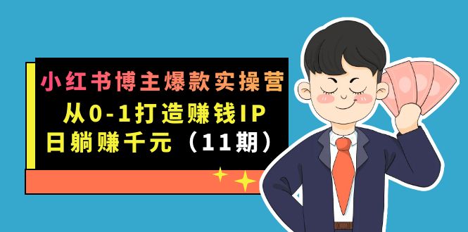 小红书博主爆款实操营·第11期：从0-1打造赚钱IP，日躺赚千元，9月完结新课-选优云网创