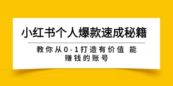 小红书个人爆款速成秘籍 教你从0-1打造有价值 能赚钱的账号（原价599）-选优云网创