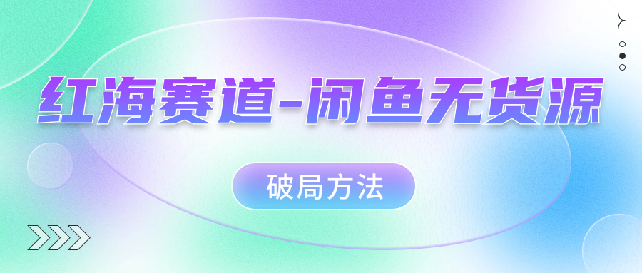 红海赛道闲鱼无货源破局方法-选优云网创