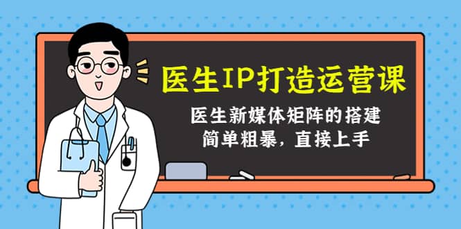 医生IP打造运营课，医生新媒体矩阵的搭建，简单粗暴，直接上手-选优云网创