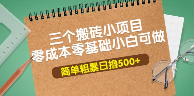 三个搬砖小项目，零成本零基础小白简单粗暴轻松日撸500+-选优云网创