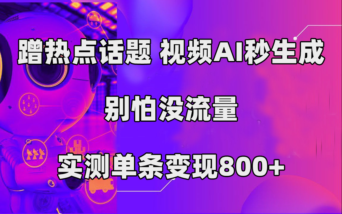 蹭热点话题，视频AI秒生成，别怕没流量，实测单条变现800+-选优云网创