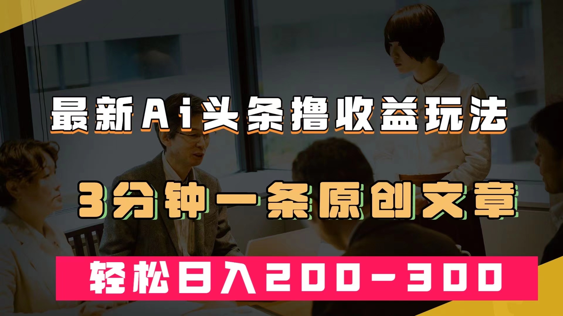 最新AI头条撸收益热门领域玩法，3分钟一条原创文章，轻松日入200-300＋-选优云网创