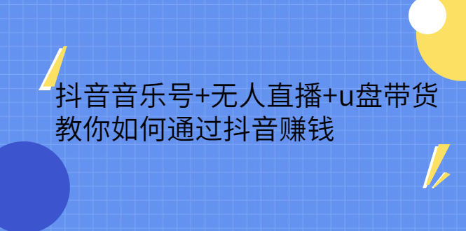 抖音音乐号+无人直播+u盘带货，教你如何通过抖音赚钱-选优云网创