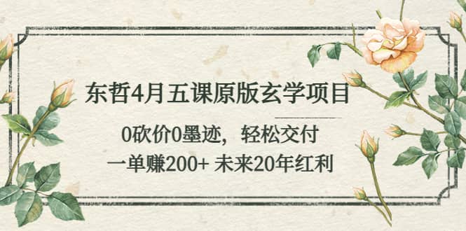 东哲4月五课原版玄学项目：0砍价0墨迹 轻松交付 未来20年红利-选优云网创