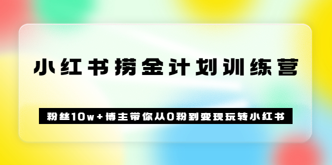 《小红书捞金计划训练营》粉丝10w+博主带你从0粉到变现玩转小红书（72节课)-选优云网创