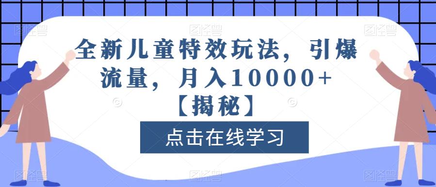 全新儿童特效玩法，引爆流量，月入10000+【揭秘】-选优云网创