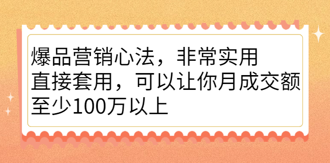 爆品营销心法，非常实用，直接套用，可以让你月成交额至少100万以上-选优云网创