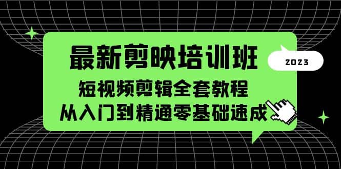 最新剪映培训班，短视频剪辑全套教程，从入门到精通零基础速成-选优云网创