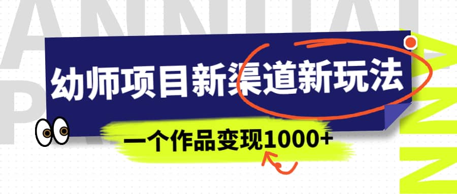 幼师项目新渠道新玩法，一个作品变现1000+，一部手机实现月入过万-选优云网创