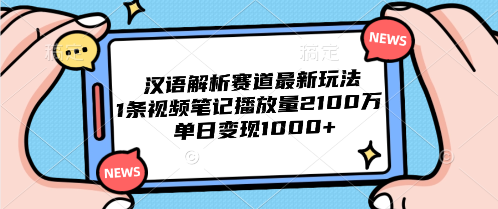 汉语解析赛道最新玩法，1条视频笔记播放量2100万，单日变现1000+-选优云网创