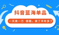 酷酷说钱付费文章:抖音蓝海单品,一天卖一万 很稳,卖了半年多了-选优云网创