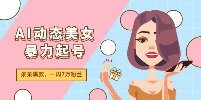 AI动态美女暴力起号2.0，新赛道原创作品，条条爆款，一周7万粉丝-选优云网创